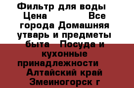 Фильтр для воды › Цена ­ 24 900 - Все города Домашняя утварь и предметы быта » Посуда и кухонные принадлежности   . Алтайский край,Змеиногорск г.